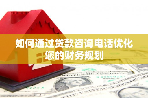 双清如何通过贷款咨询电话优化您的财务规划