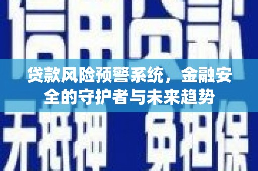 双清贷款风险预警系统，金融安全的守护者与未来趋势