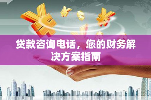 双清贷款咨询电话，您的财务解决方案指南