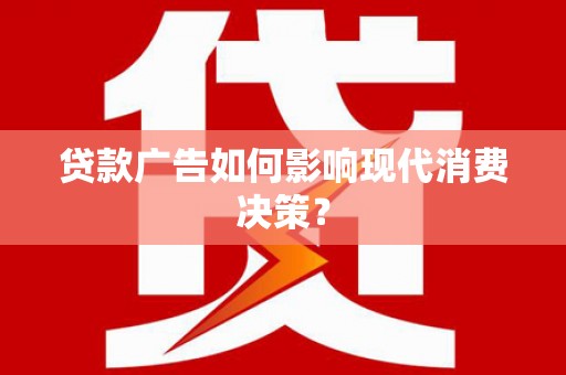 双清贷款广告如何影响现代消费决策？