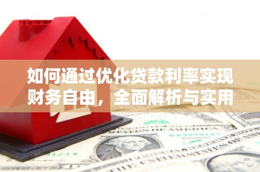 双清如何通过优化贷款利率实现财务自由，全面解析与实用策略