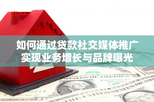 双清如何通过贷款社交媒体推广实现业务增长与品牌曝光