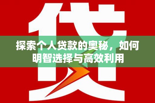 双清探索个人贷款的奥秘，如何明智选择与高效利用