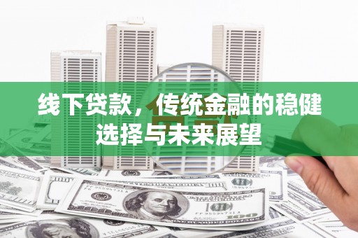 双清线下贷款，传统金融的稳健选择与未来展望