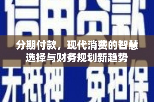 双清分期付款，现代消费的智慧选择与财务规划新趋势
