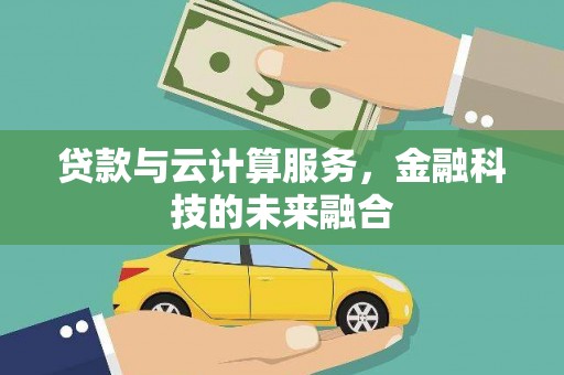 双清贷款与云计算服务，金融科技的未来融合