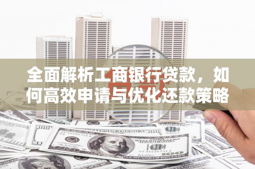 双清全面解析工商银行贷款，如何高效申请与优化还款策略