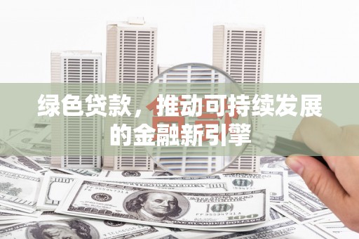 双清绿色贷款，推动可持续发展的金融新引擎