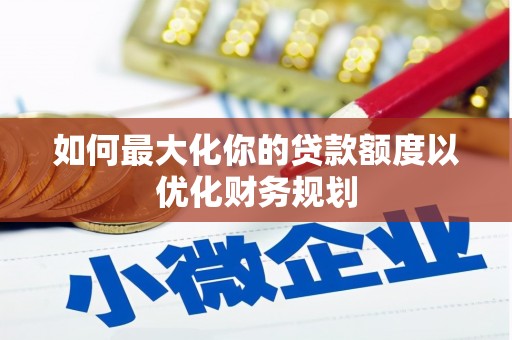 双清如何最大化你的贷款额度以优化财务规划