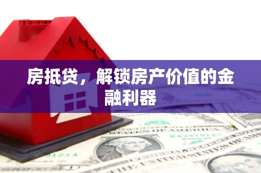 双清房抵贷，解锁房产价值的金融利器