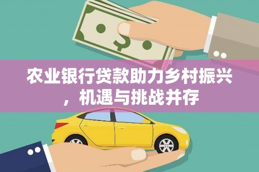 双清农业银行贷款助力乡村振兴，机遇与挑战并存