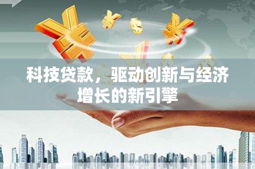 双清科技贷款，驱动创新与经济增长的新引擎