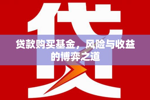 双清贷款购买基金，风险与收益的博弈之道