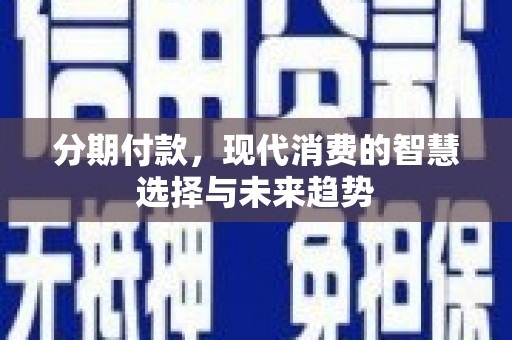 双清分期付款，现代消费的智慧选择与未来趋势