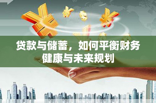 双清贷款与储蓄，如何平衡财务健康与未来规划