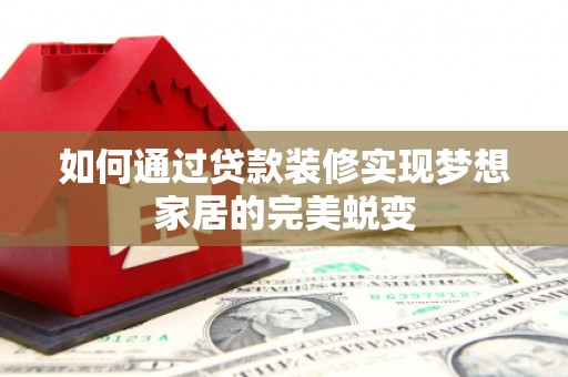 双清如何通过贷款装修实现梦想家居的完美蜕变