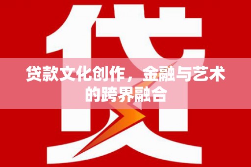 双清贷款文化创作，金融与艺术的跨界融合