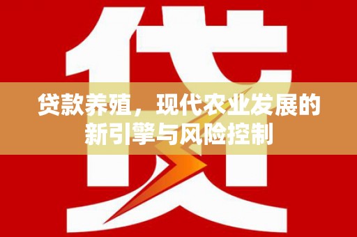 双清贷款养殖，现代农业发展的新引擎与风险控制