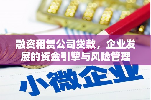 双清融资租赁公司贷款，企业发展的资金引擎与风险管理