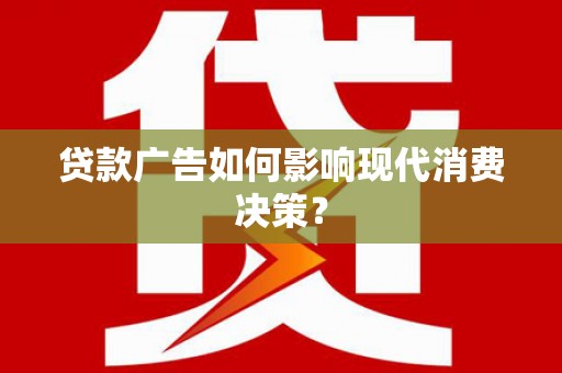 双清贷款广告如何影响现代消费决策？