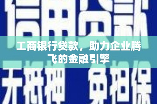 双清工商银行贷款，助力企业腾飞的金融引擎