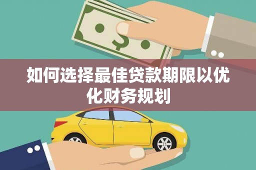 双清如何选择最佳贷款期限以优化财务规划