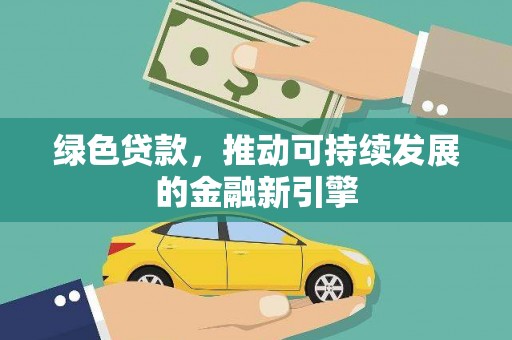 双清绿色贷款，推动可持续发展的金融新引擎