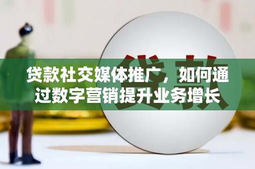 双清贷款社交媒体推广，如何通过数字营销提升业务增长