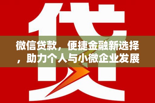 双清微信贷款，便捷金融新选择，助力个人与小微企业发展