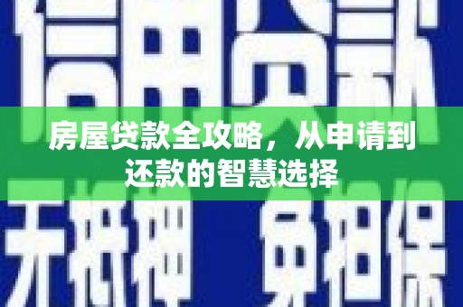 双清房屋贷款全攻略，从申请到还款的智慧选择