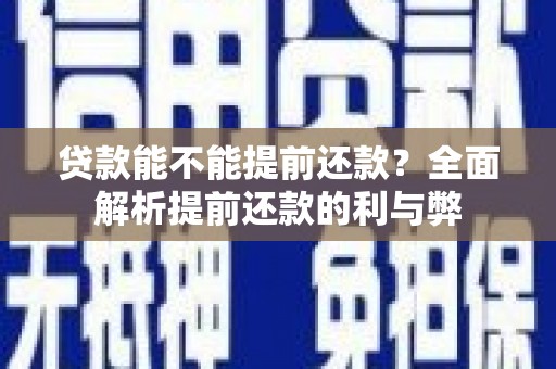 双清贷款能不能提前还款？全面解析提前还款的利与弊