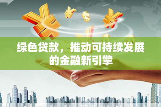双清绿色贷款，推动可持续发展的金融新引擎