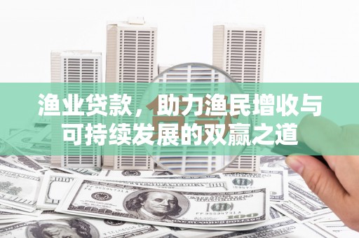 双清渔业贷款，助力渔民增收与可持续发展的双赢之道