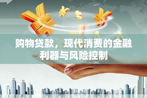双清购物贷款，现代消费的金融利器与风险控制
