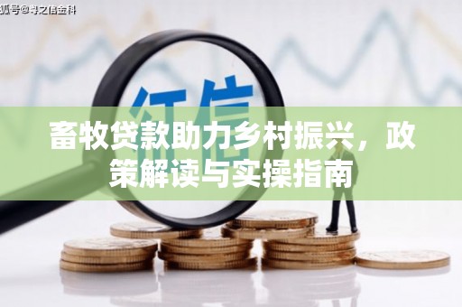 双清畜牧贷款助力乡村振兴，政策解读与实操指南