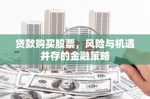 双清贷款购买股票，风险与机遇并存的金融策略
