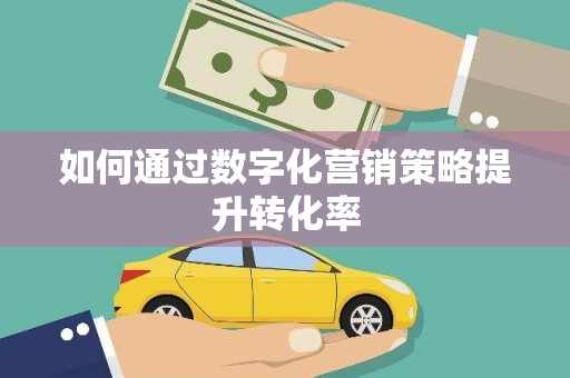 双清如何通过数字化营销策略提升转化率