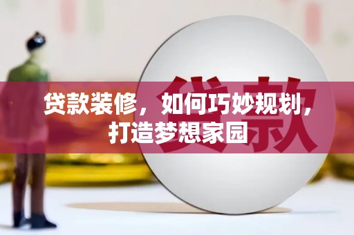 双清贷款装修，如何巧妙规划，打造梦想家园