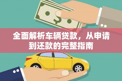 双清全面解析车辆贷款，从申请到还款的完整指南