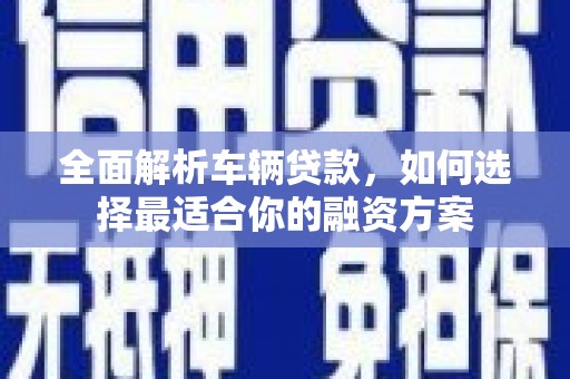 双清全面解析车辆贷款，如何选择最适合你的融资方案