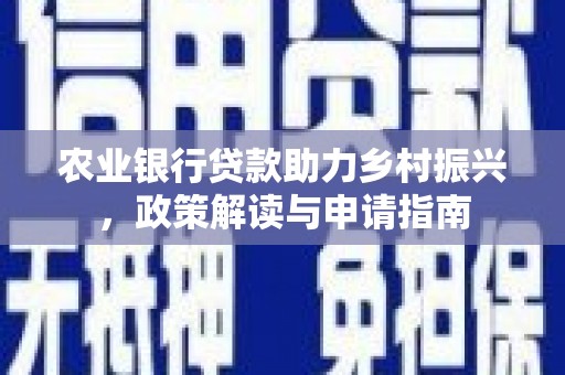 双清农业银行贷款助力乡村振兴，政策解读与申请指南