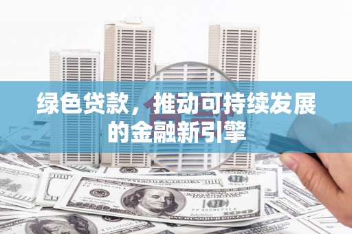 双清绿色贷款，推动可持续发展的金融新引擎