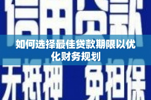双清如何选择最佳贷款期限以优化财务规划