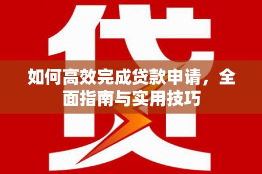 双清如何高效完成贷款申请，全面指南与实用技巧