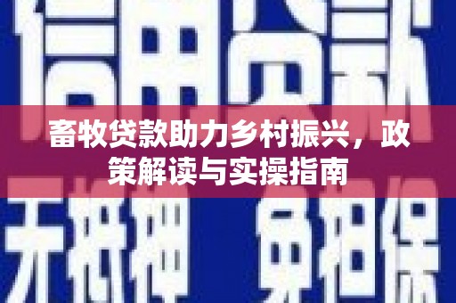 双清畜牧贷款助力乡村振兴，政策解读与实操指南