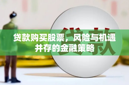 双清贷款购买股票，风险与机遇并存的金融策略