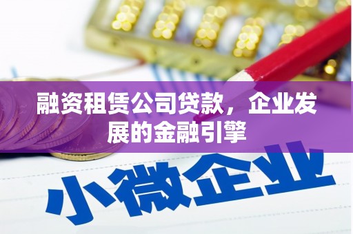 双清融资租赁公司贷款，企业发展的金融引擎