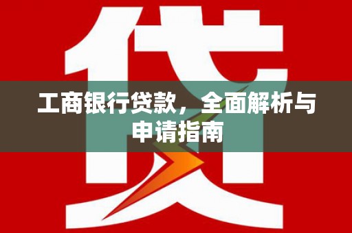 双清工商银行贷款，全面解析与申请指南