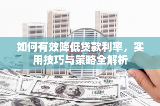 双清如何有效降低贷款利率，实用技巧与策略全解析