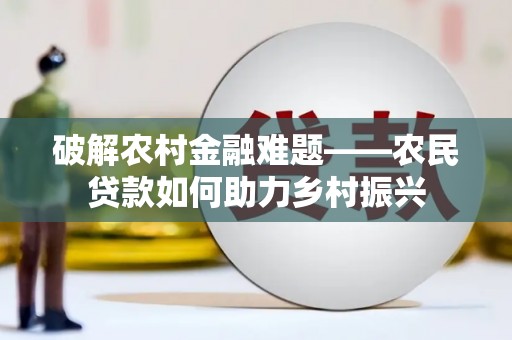 双清破解农村金融难题——农民贷款如何助力乡村振兴